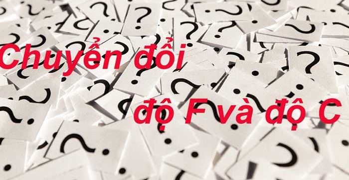 Chuyển đổi giữa độ F và độ C như thế nào?
