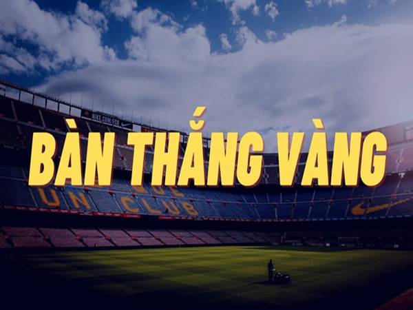 Luật bàn thắng vàng là gì? Vai trò của bàn thắng vàng trong bóng đá