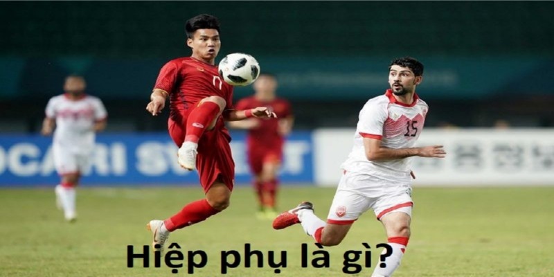 Hiệp Phụ Là Gì? Thông Tin Chi Tiết Về Hiệp Phụ Trong Bóng Đá